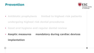 Prevention
• Antibiotic prophylaxis limited to highest risk patients
undergoing highest risk dental procedures
• Good oral hygiene and regular dental review
• Aseptic measures mandatory during cardiac devices
implantation
 