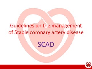 Guidelines on the management
of Stable coronary artery disease
SCAD
 