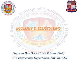 ECOLOGY & ECOSYSTEMS
Prepared By:- Dasani Yash R (Assi. Prof.)
Civil Engineering Department, DRVRGCET
 
