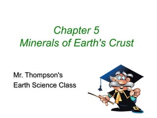 Chapter 5
 Minerals of Earth's Crust

Mr. Thompson's
Earth Science Class
 