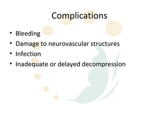Complications
•   Bleeding
•   Damage to neurovascular structures
•   Infection
•   Inadequate or delayed decompression
 