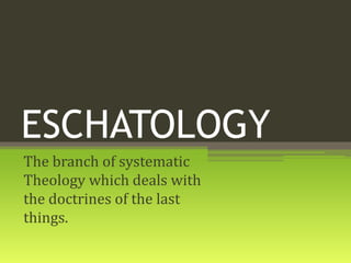 ESCHATOLOGY
The branch of systematic
Theology which deals with
the doctrines of the last
things.
 