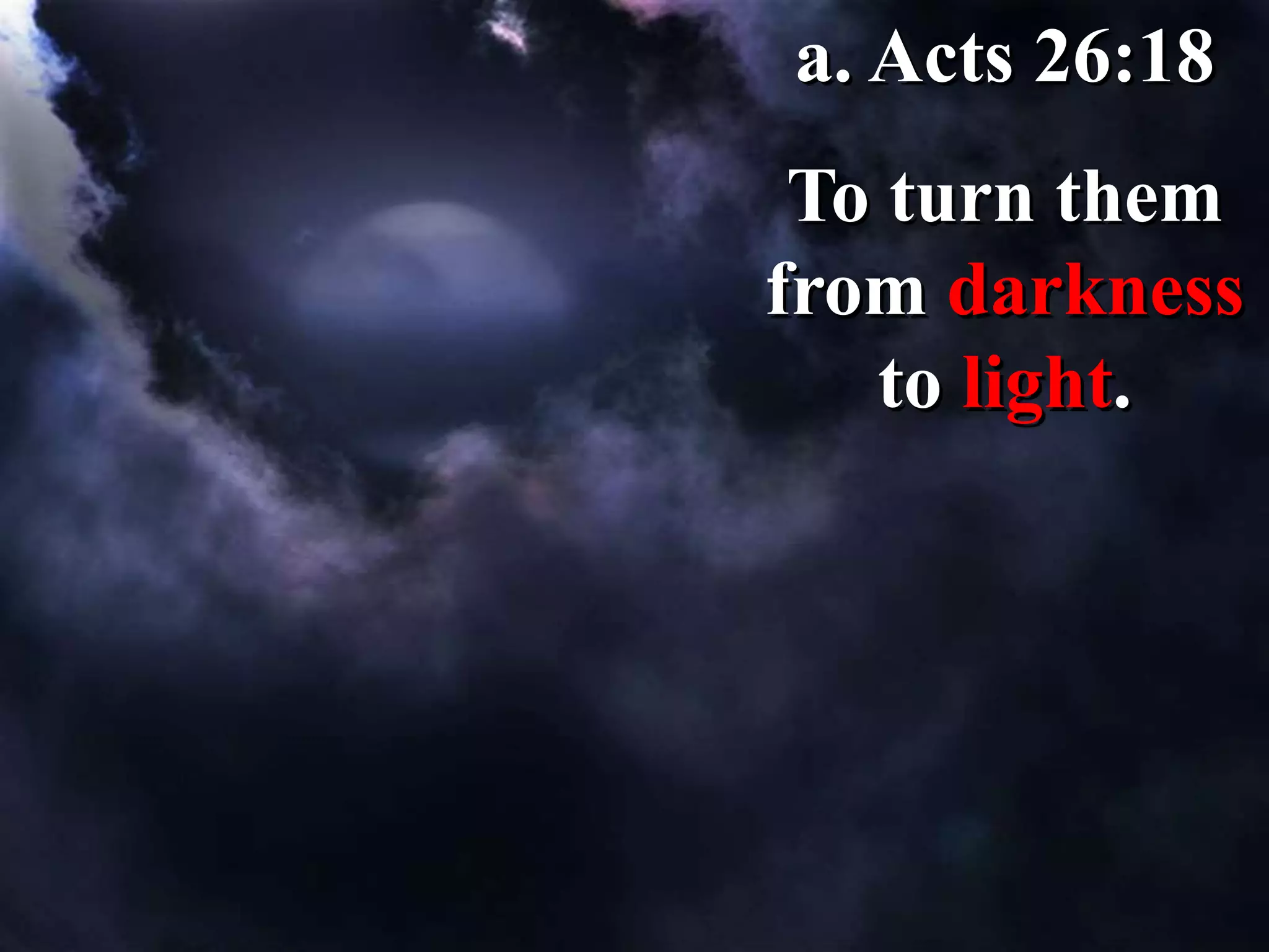 a. Acts 26:18
To turn them
from darkness
to light.
 