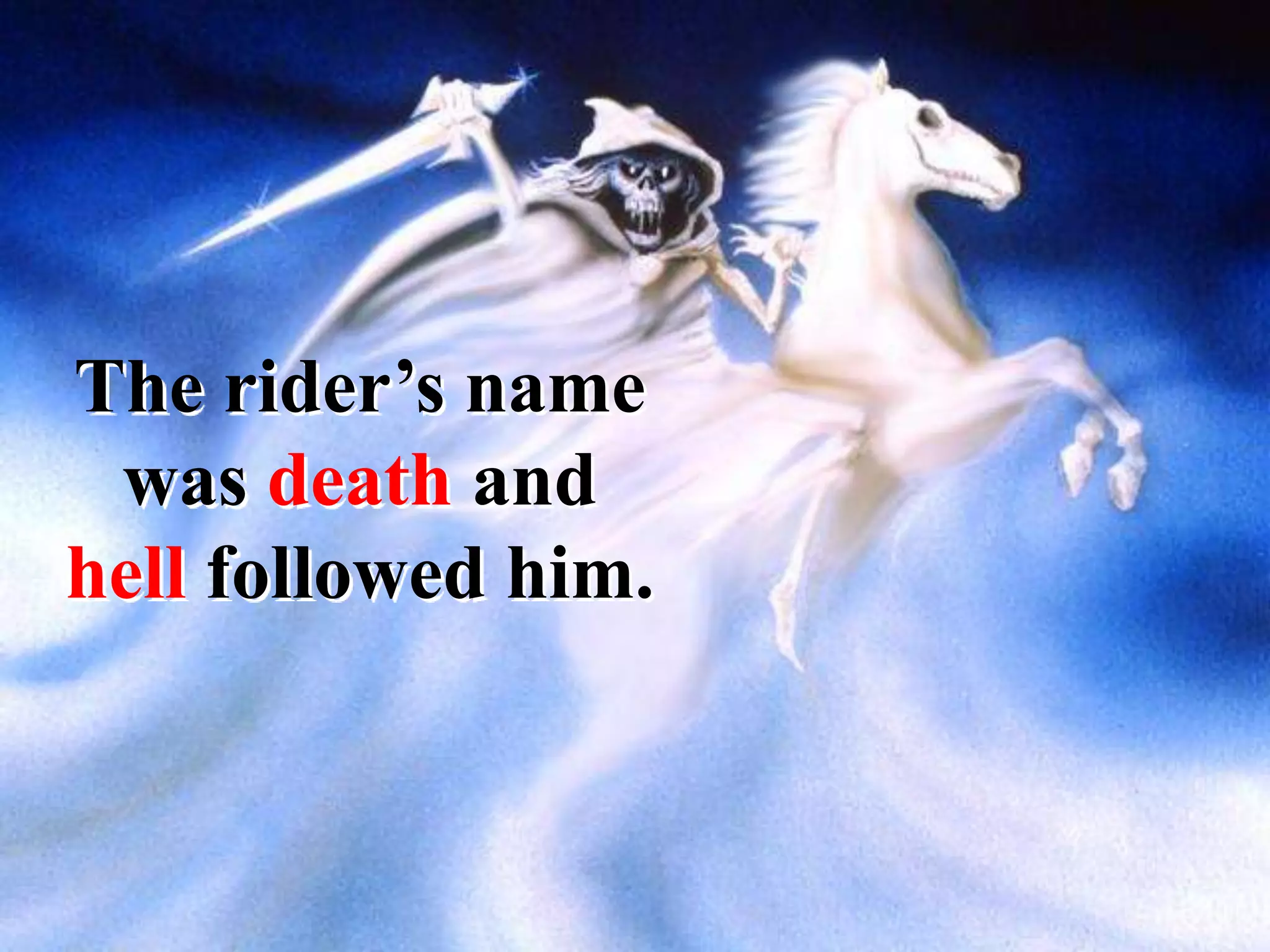 The rider’s name
was death and
hell followed him.
 