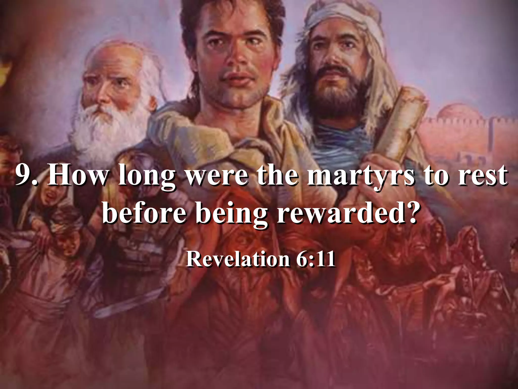 9. How long were the martyrs to rest
before being rewarded?
Revelation 6:11
 