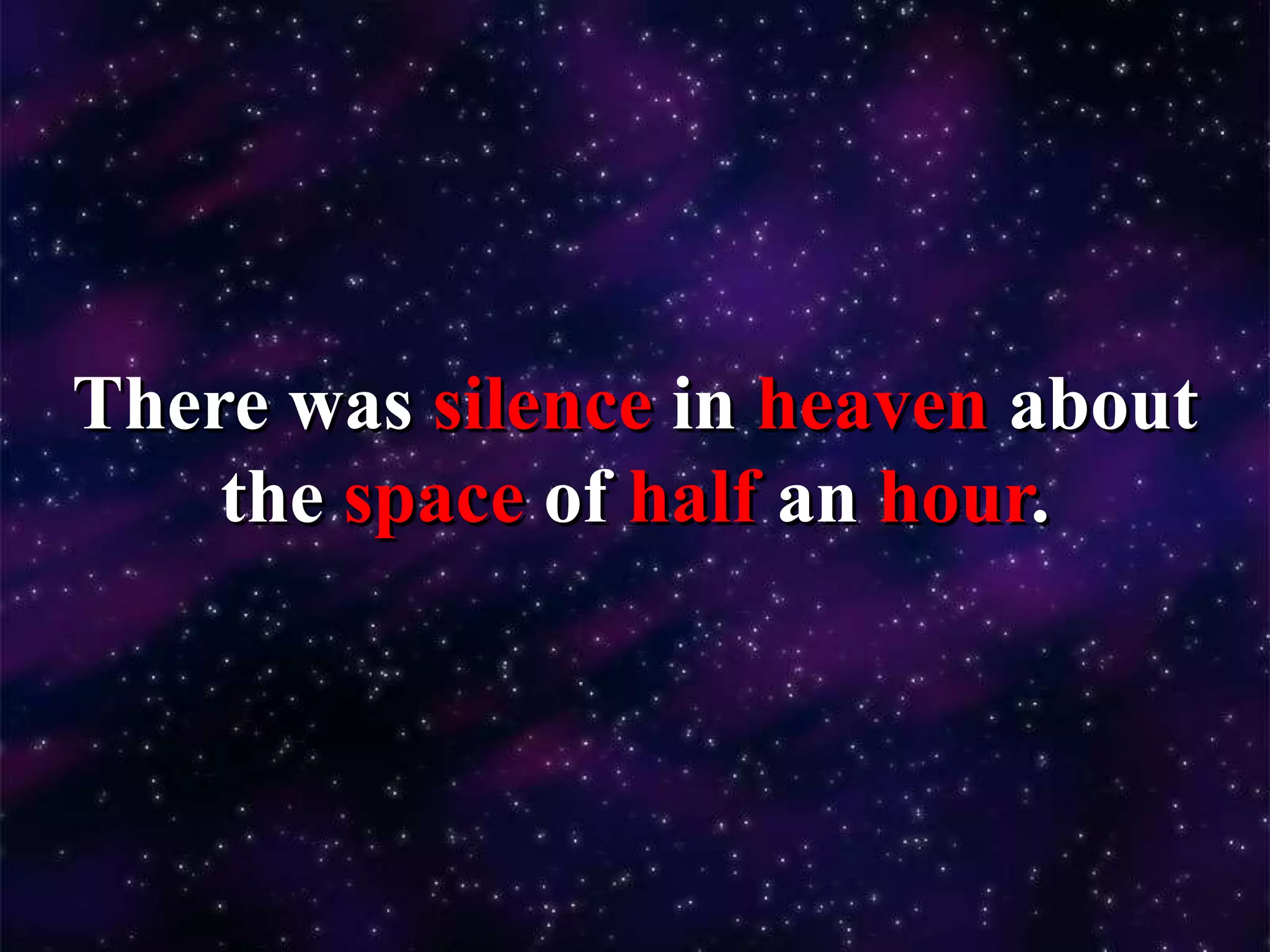 There was silence in heaven about
the space of half an hour.
 
