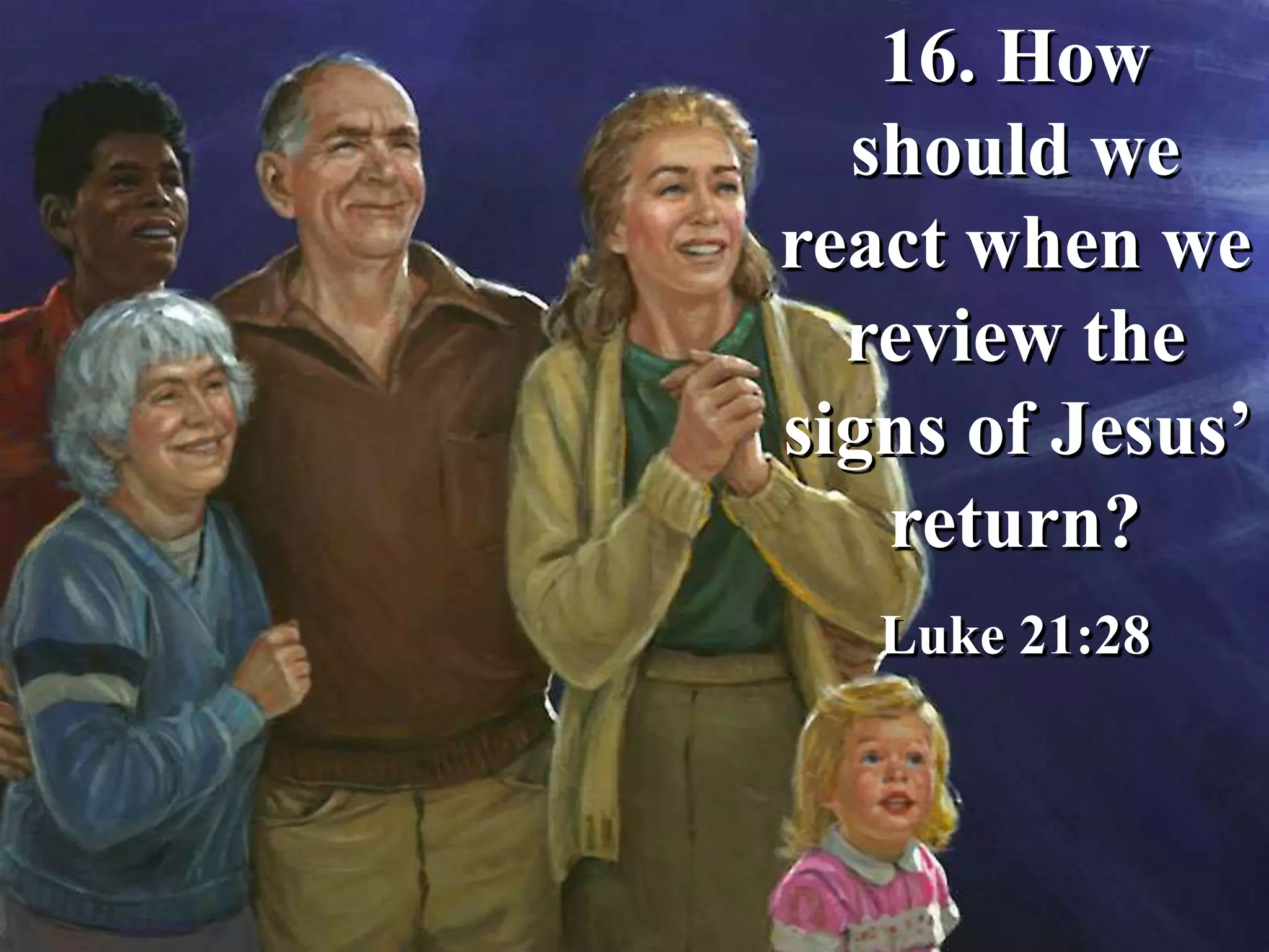16. How
should we
react when we
review the
signs of Jesus’
return?
Luke 21:28
 