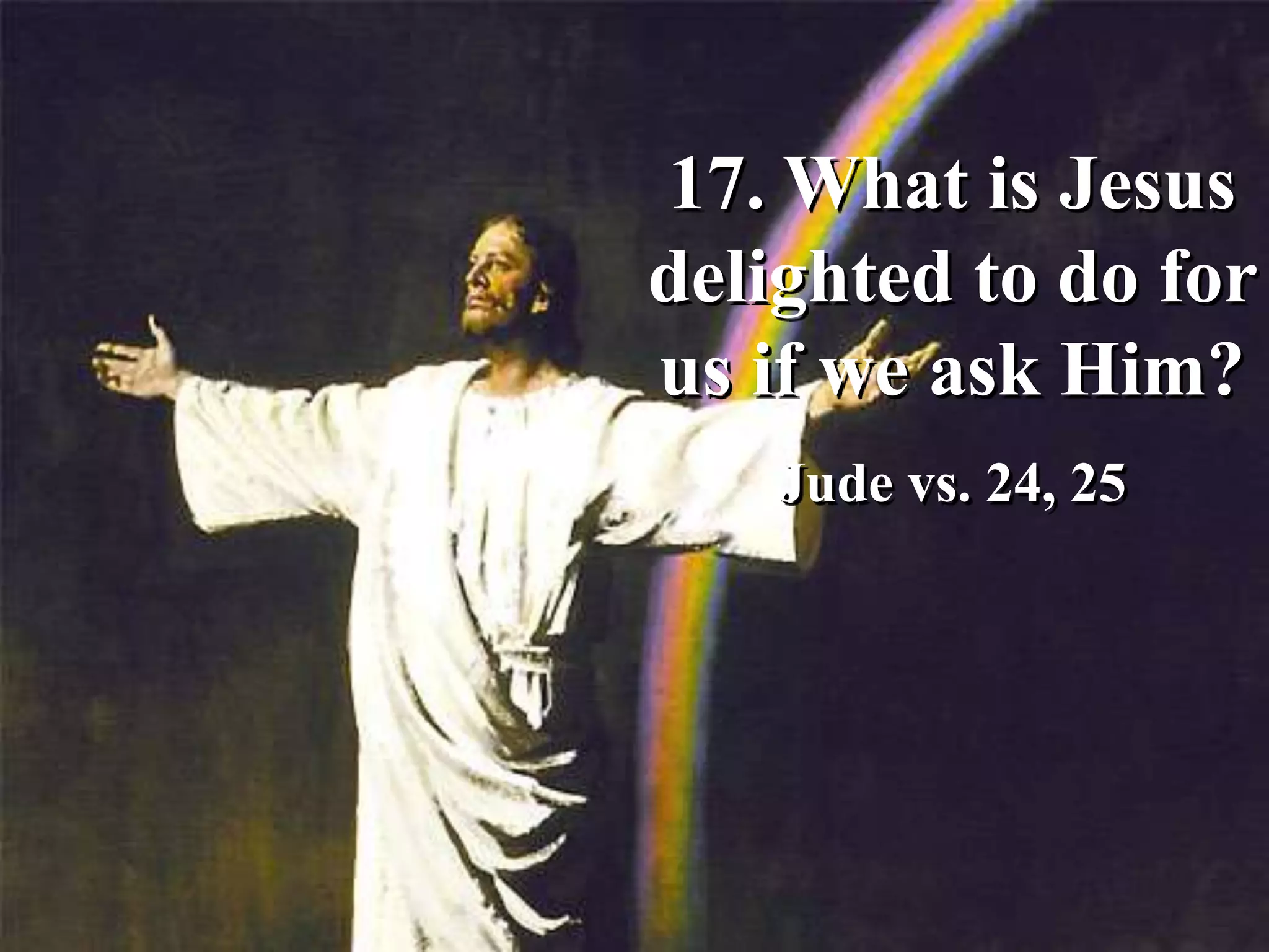 17. What is Jesus
delighted to do for
us if we ask Him?
Jude vs. 24, 25
 