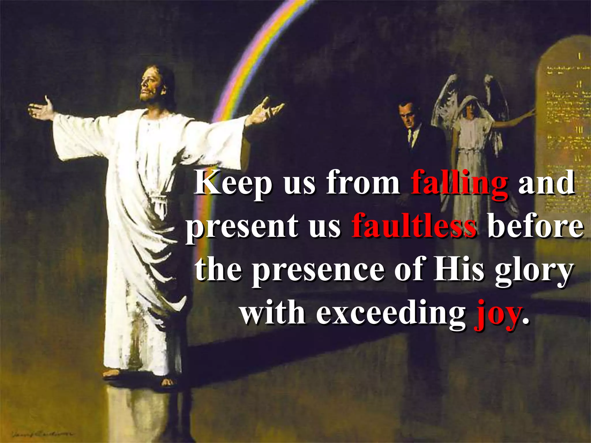 Keep us from falling and
present us faultless before
the presence of His glory
with exceeding joy.
 