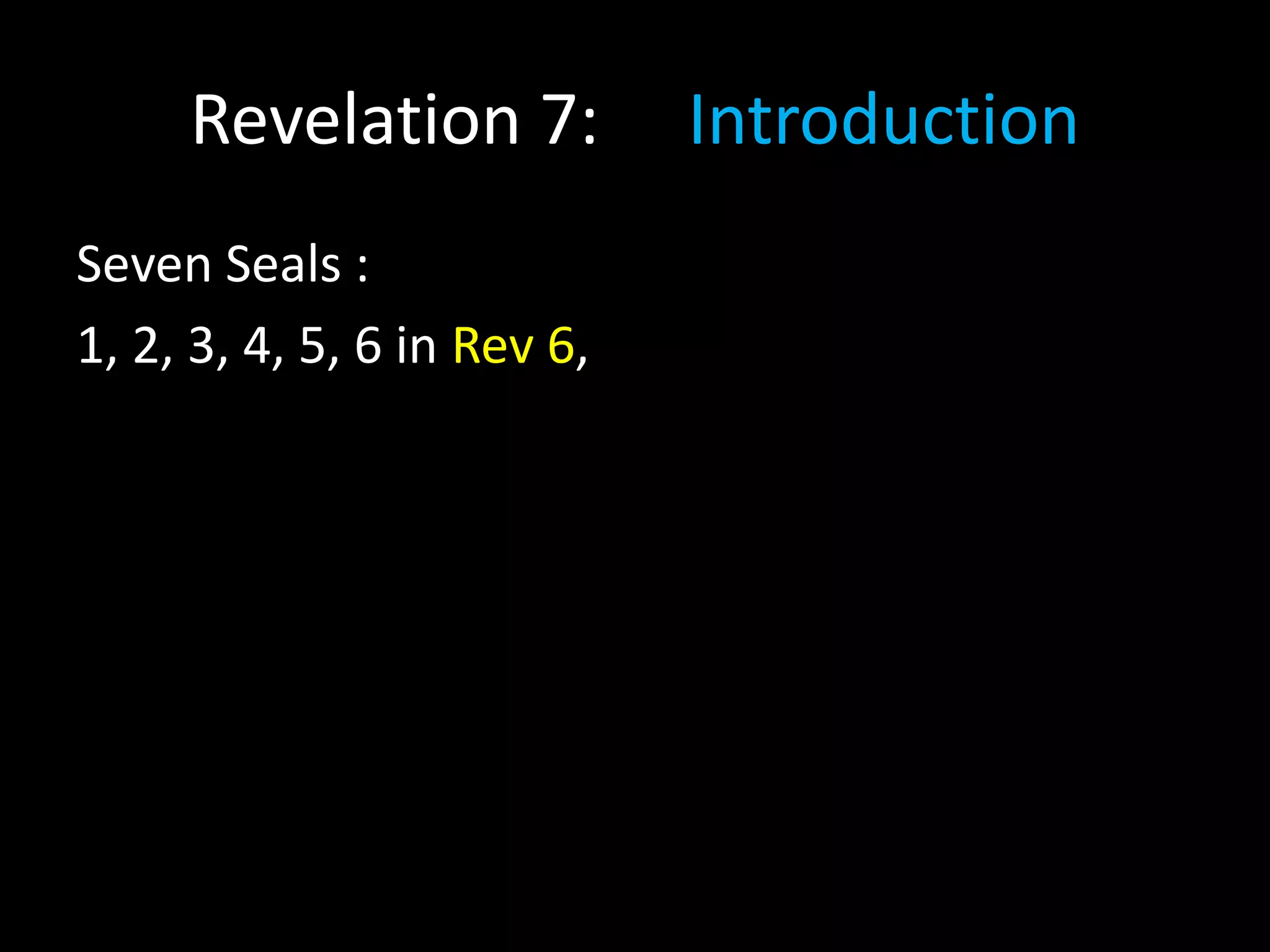 Revelation 7: Introduction
Seven Seals :
1, 2, 3, 4, 5, 6 in Rev 6,
 