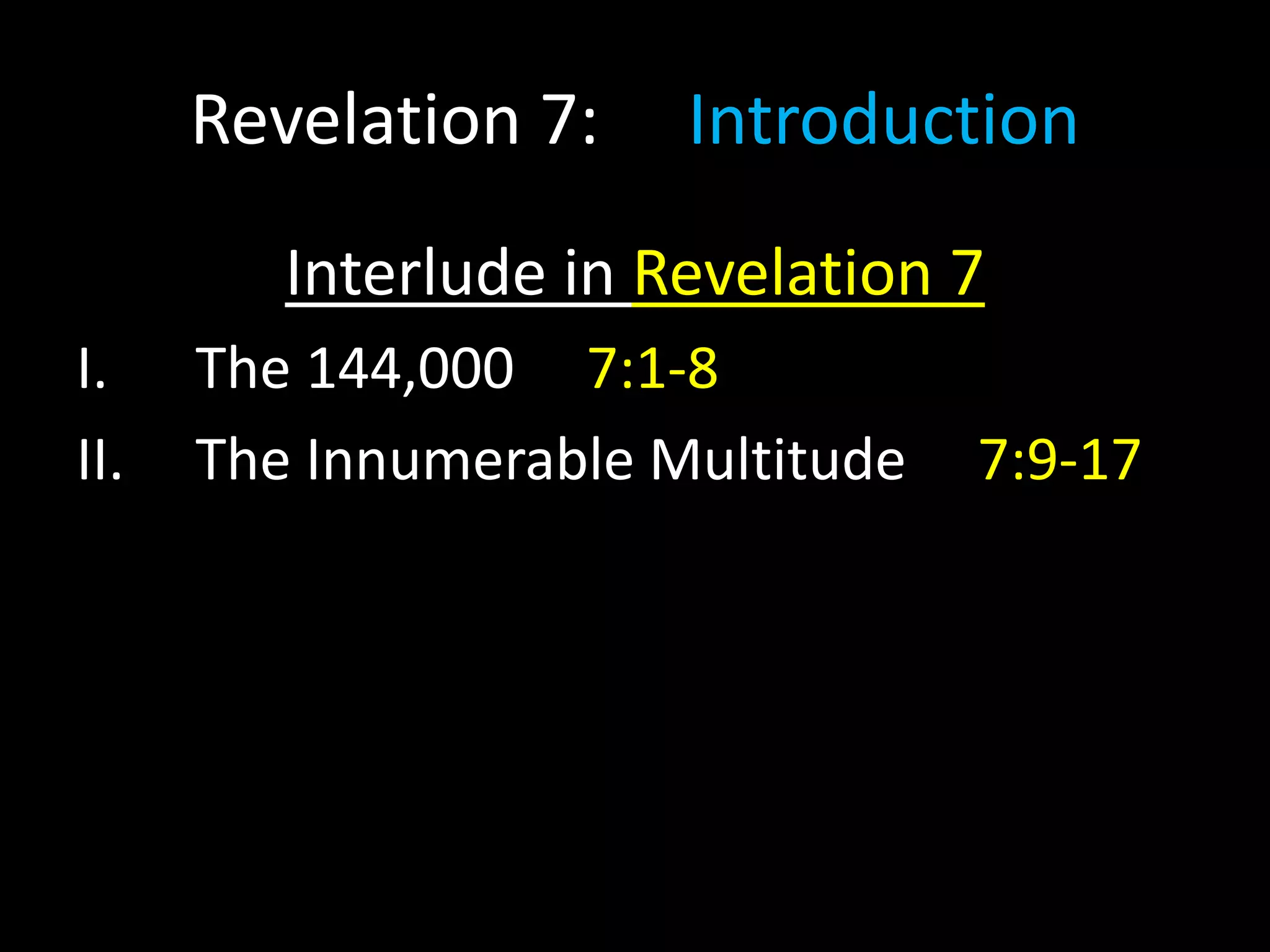 Revelation 7: Introduction
Interlude in Revelation 7
I. The 144,000 7:1-8
II. The Innumerable Multitude 7:9-17
 