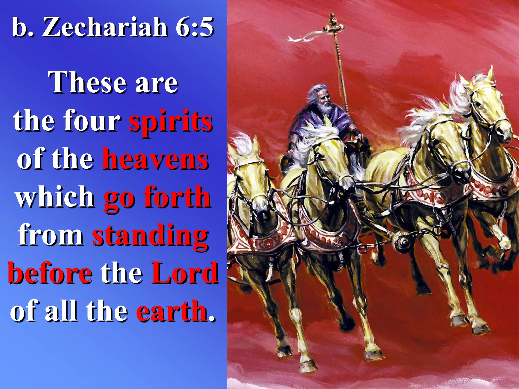 b. Zechariah 6:5
These are
the four spirits
of the heavens
which go forth
from standing
before the Lord
of all the earth.
 