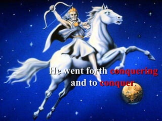 He went forth conquering
and to conquer.
 
