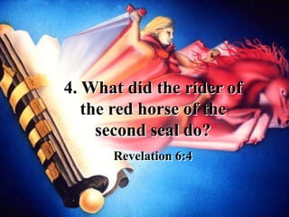 4. What did the rider of
the red horse of the
second seal do?
Revelation 6:4
 