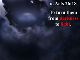 a. Acts 26:18
To turn them
from darkness
to light.
 