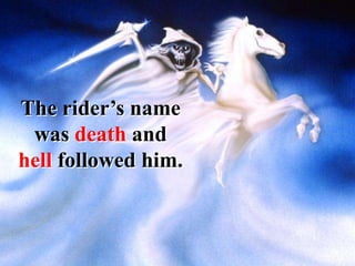 The rider’s name
was death and
hell followed him.
 