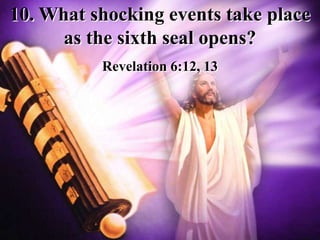 10. What shocking events take place
as the sixth seal opens?
Revelation 6:12, 13
 
