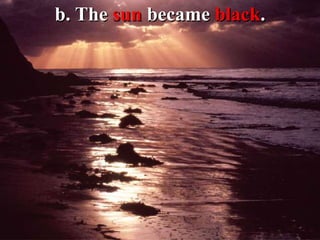 b. The sun became black.
 