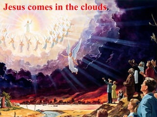 Jesus comes in the clouds.
 