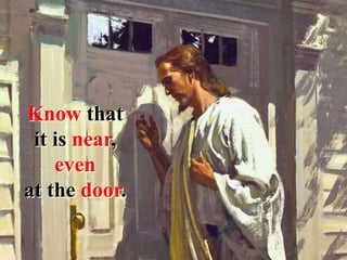 Know that
it is near,
even
at the door.
 