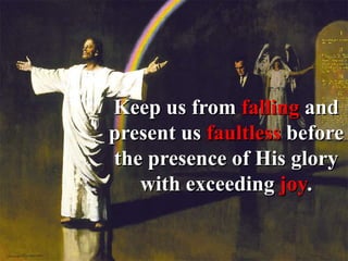 Keep us from falling and
present us faultless before
the presence of His glory
with exceeding joy.
 