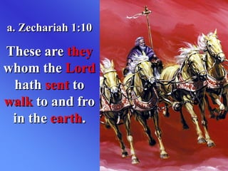 a. Zechariah 1:10
These are they
whom the Lord
hath sent to
walk to and fro
in the earth.
 