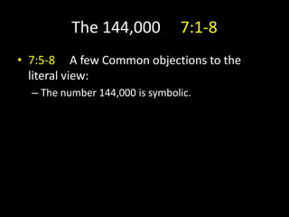 The 144,000 7:1-8
• 7:5-8 A few Common objections to the
literal view:
– The number 144,000 is symbolic.
 