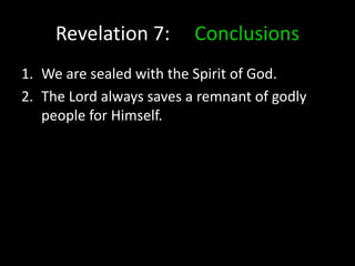 Revelation 7: Conclusions
1. We are sealed with the Spirit of God.
2. The Lord always saves a remnant of godly
people for Himself.
 
