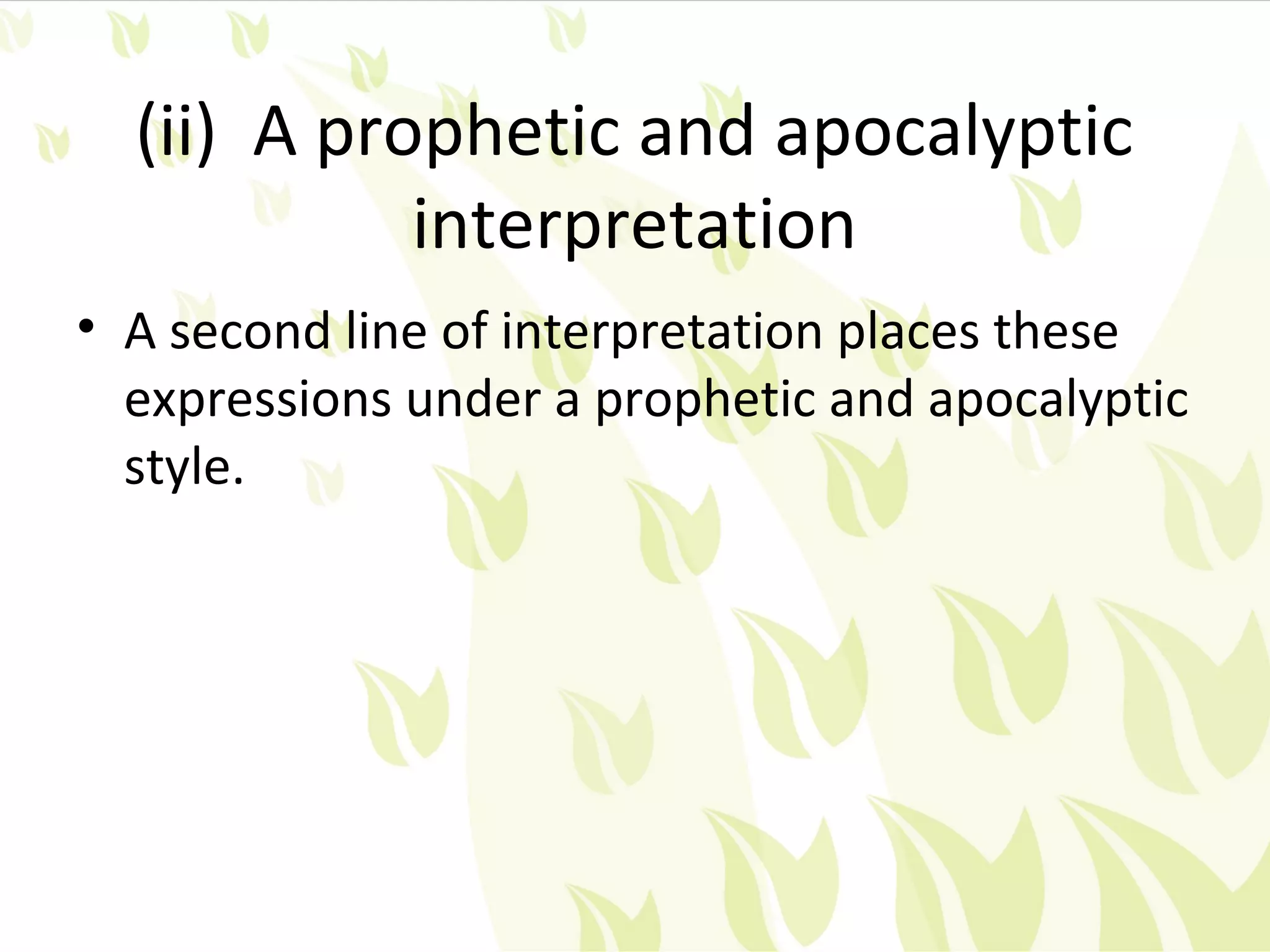 (ii) A prophetic and apocalyptic
            interpretation
• A second line of interpretation places these
  expressions under a prophetic and apocalyptic
  style.
 