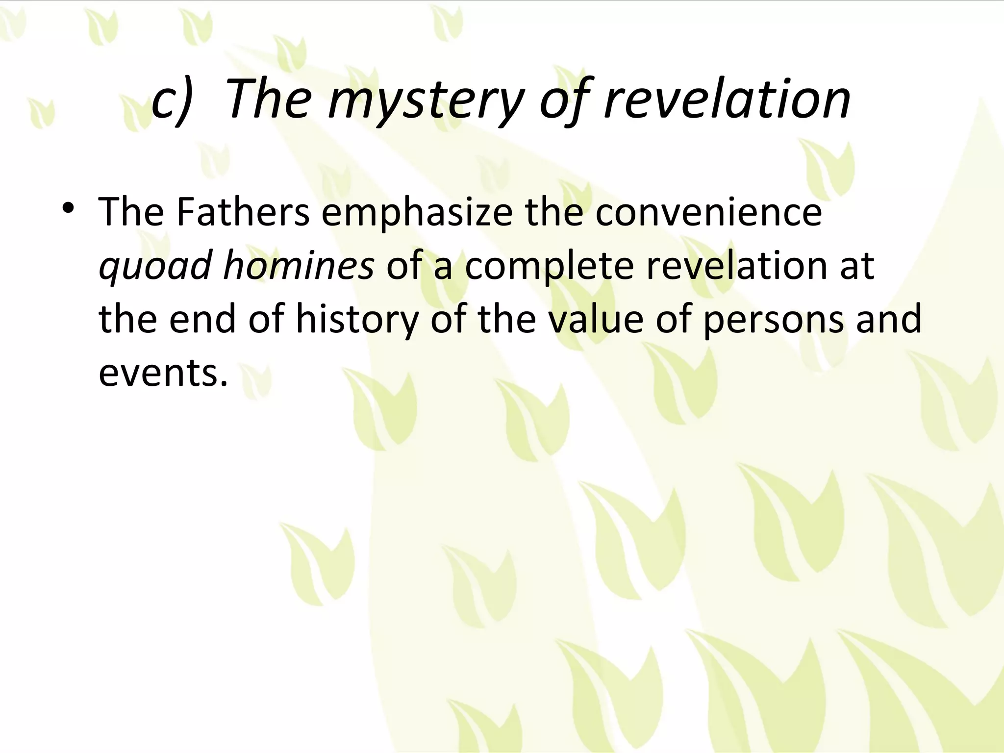 c) The mystery of revelation
• The Fathers emphasize the convenience
  quoad homines of a complete revelation at
  the end of history of the value of persons and
  events.
 