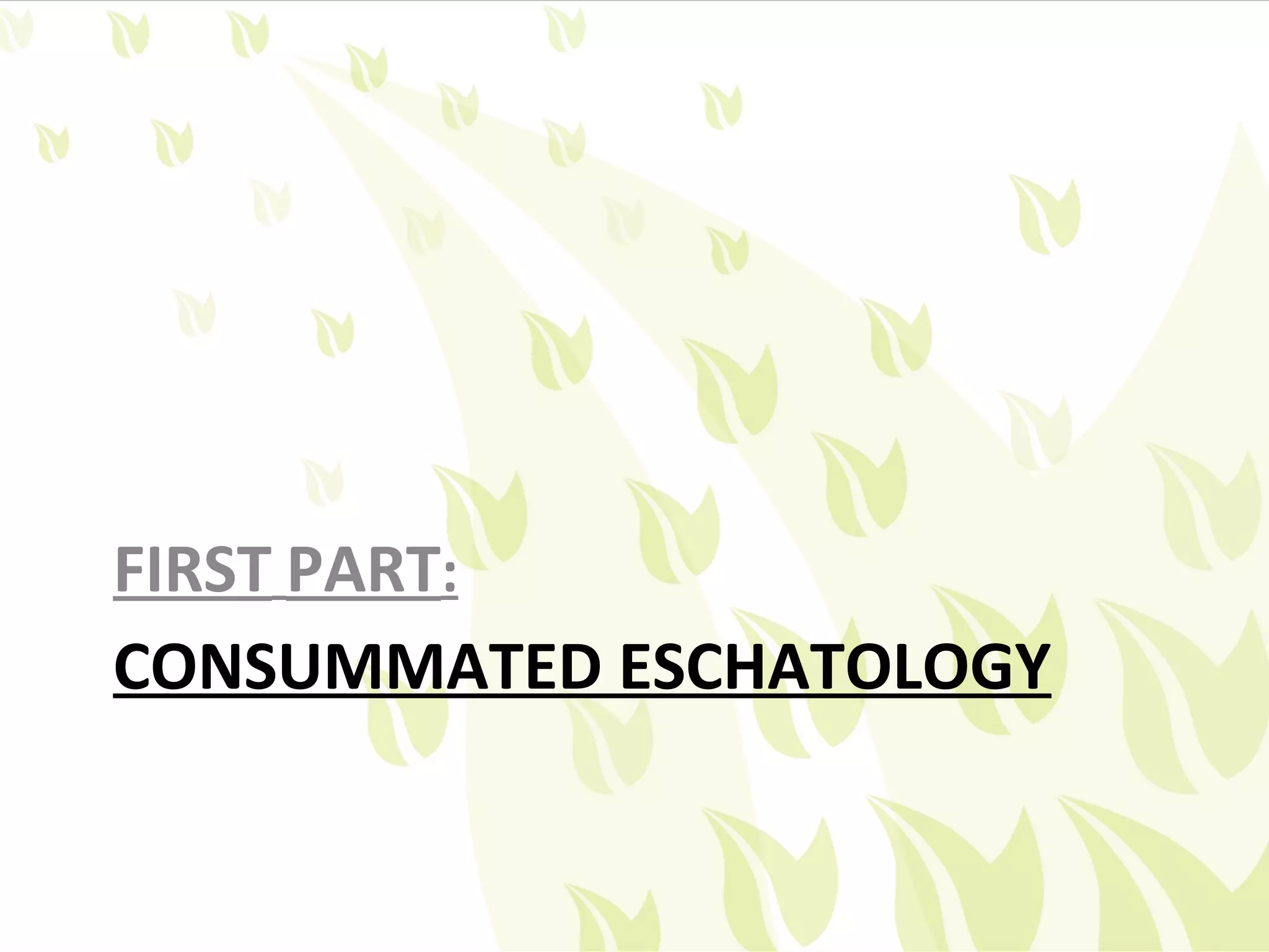 FIRST PART:
CONSUMMATED ESCHATOLOGY
 