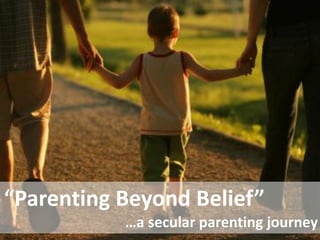 “Parenting Beyond Belief”
           …a secular parenting journey
 