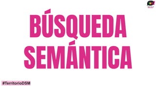 BÚSQUEDA
SEMÁNTICA
#TerritorioDSM
 