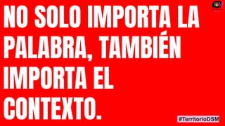 NO SOLO IMPORTA LA
PALABRA, TAMBIÉN
IMPORTA EL
CONTEXTO. #TerritorioDSM
 