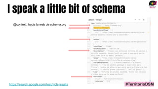 I speak a little bit of schema
https://search.google.com/test/rich-results
@context: hacia la web de schema.org
#TerritorioDSM
 