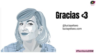 @luciayelseo
luciayelseo.com
Gracias <3
#TerritorioDSM
 