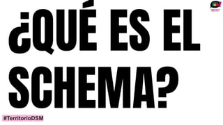 ¿QUÉ ES EL
SCHEMA?
#TerritorioDSM
 