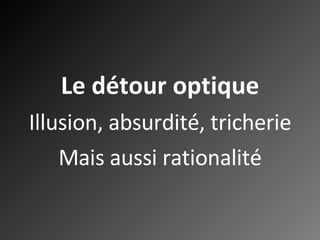 Le détour optique Illusion, absurdité, tricherie Mais aussi rationalité 