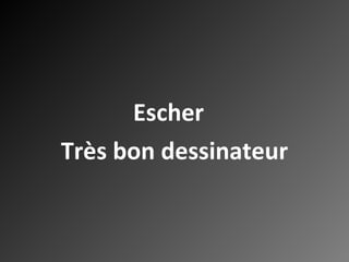 Escher  Très bon dessinateur 