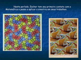 Neste período, Escher tem seu primeiro contato com a Matemática e passa a aplicar a simetria em seus trabalhos. 