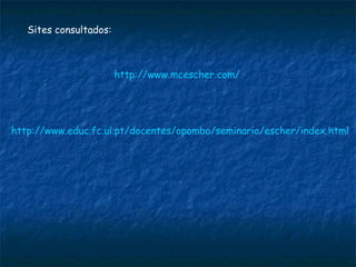 http://www.educ.fc.ul.pt/docentes/opombo/seminario/escher/index.html Sites consultados: http://www.mcescher.com/ 