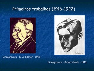 Primeiros trabalhos (1916-1922) Lineogravura – G. A. Escher - 1916 Lineogravura – Autorretrato – 1919  