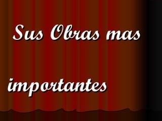 Sus Obras masSus Obras mas
importantesimportantes
 