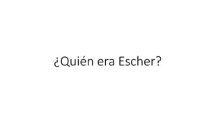 ¿Quién era Escher?
 