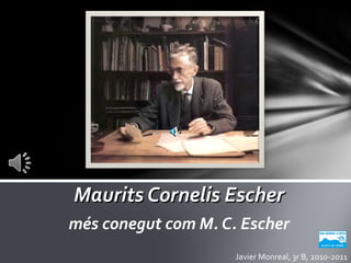 Maurits Cornelis EscherMaurits Cornelis Escher
més conegut com M. C. Escher
Javier Monreal, 3r B, 2010-2011
 