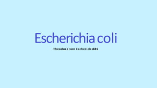 Escherichiacoli
Theodore von Escherich1885
 