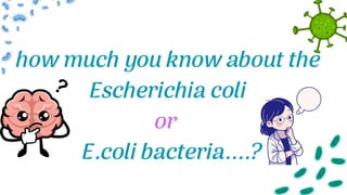 how much you know about the
Escherichia coli
or
E.coli bacteria....?
 