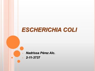 ESCHERICHIA COLI
• Nadrissa Pérez Alc.
• 2-11-3737
 