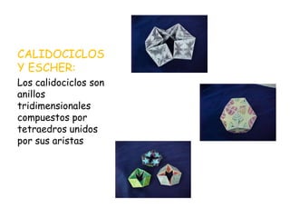 CALIDOCICLOS
Y ESCHER:
Los calidociclos son
anillos
tridimensionales
compuestos por
tetraedros unidos
por sus aristas
 