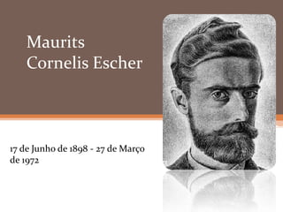 Maurits
Cornelis Escher
17 de Junho de 1898 - 27 de Março
de 1972
 